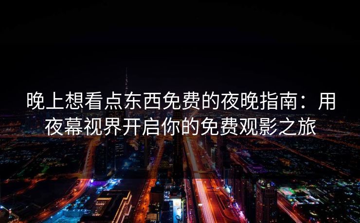 晚上想看点东西免费的夜晚指南:用夜幕视界开启你的免费观影之旅