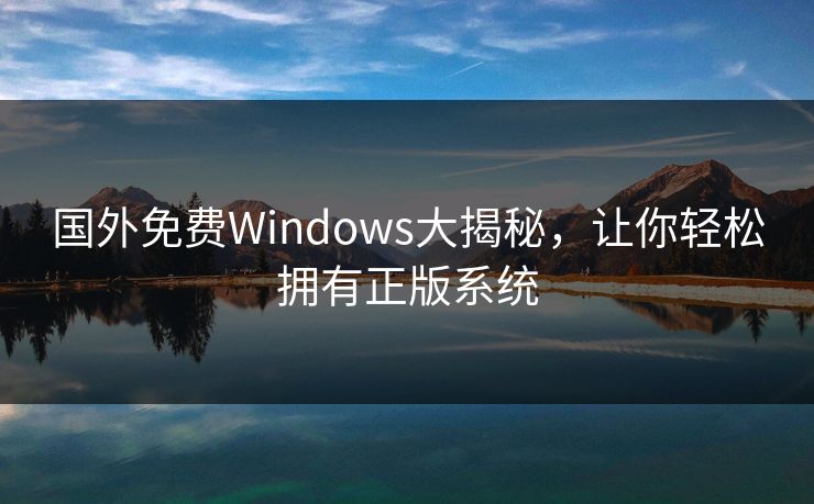 国外免费Windows大揭秘,让你轻松拥有正版系统
