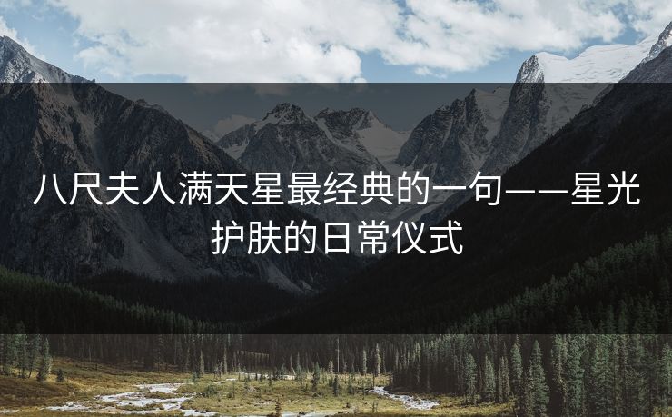 八尺夫人满天星最经典的一句——星光护肤的日常仪式