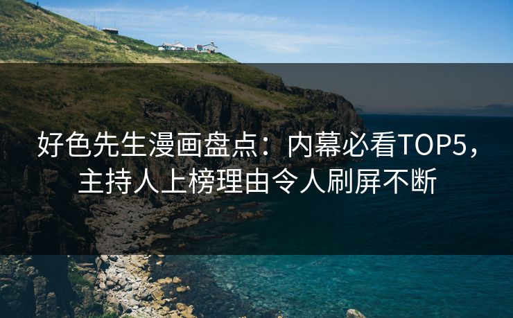 好色先生漫画盘点：内幕必看TOP5，主持人上榜理由令人刷屏不断