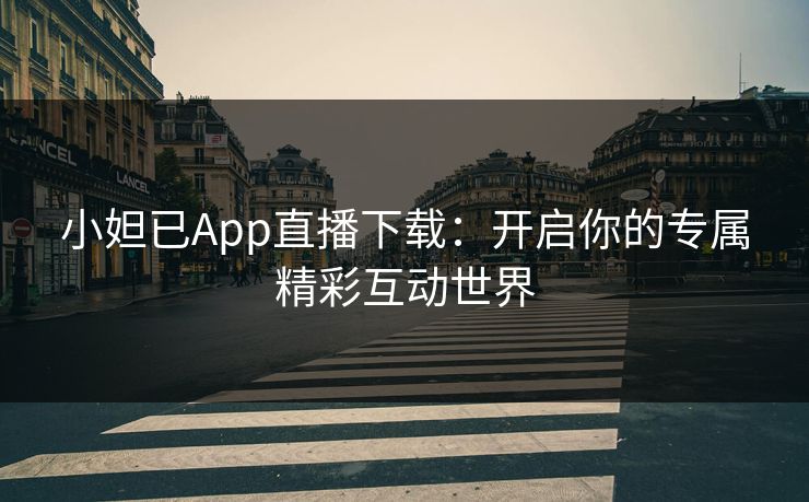 小妲已App直播下载:开启你的专属精彩互动世界