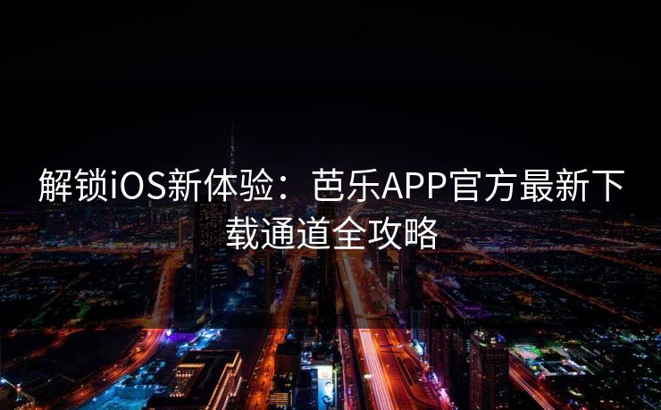 解锁iOS新体验:芭乐APP官方最新下载通道全攻略