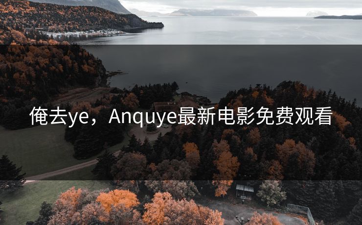 俺去ye，Anquye最新电影免费观看